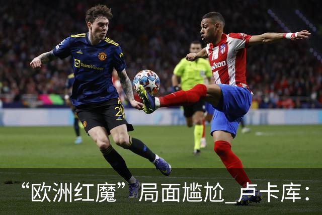 “欧洲红魔”局面尴尬 卢卡库：我们不想现在回家