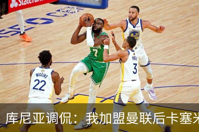 库尼亚调侃：我加盟曼联后卡塞米罗进球数提升，他应该去踢9号位
