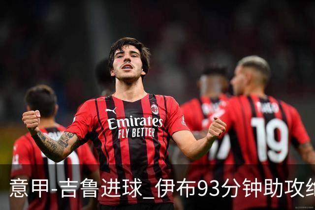 意甲-吉鲁进球 伊布93分钟助攻绝杀 AC米兰2-1胜