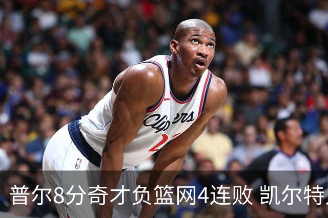 普尔8分奇才负篮网4连败 凯尔特人力克尼克斯
