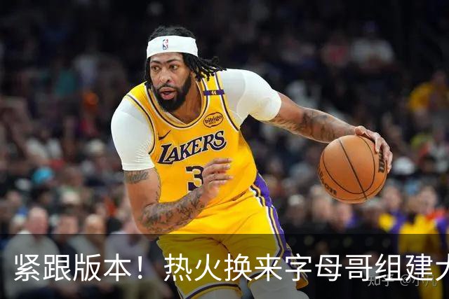 紧跟版本！热火换来字母哥组建大体型前场 可历史证梭哈冲冠太难