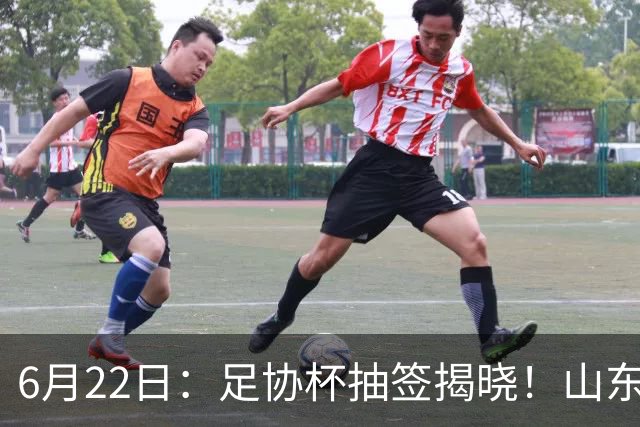 6月22日：足协杯抽签揭晓！山东泰山能否靠“神签”避开海港申花，逆袭卫冕？